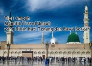 Tips Ampuh Memilih Travel Umroh yang Bikin Hati Tenang dan Bawa Berkah