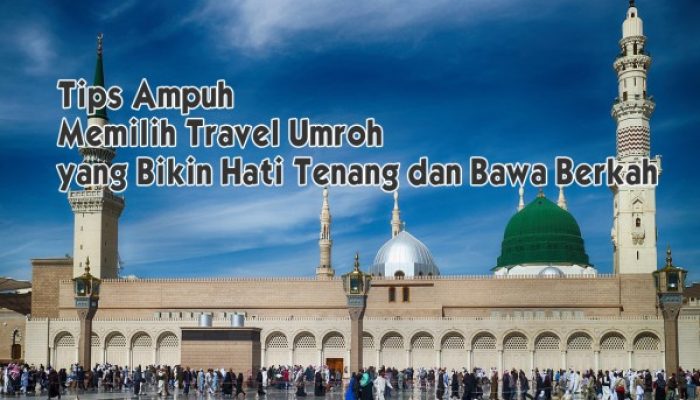 Tips Ampuh Memilih Travel Umroh yang Bikin Hati Tenang dan Bawa Berkah