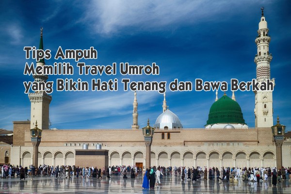 Memilih Travel Umroh yang Bikin Hati Tenang dan Bawa Berkah